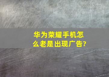 华为荣耀手机怎么老是出现广告?