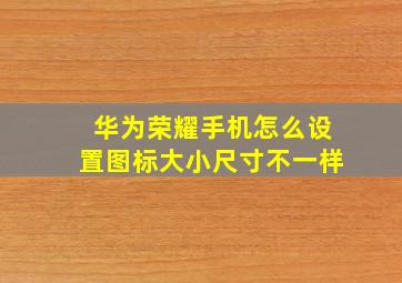 华为荣耀手机怎么设置图标大小尺寸不一样