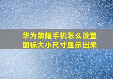 华为荣耀手机怎么设置图标大小尺寸显示出来