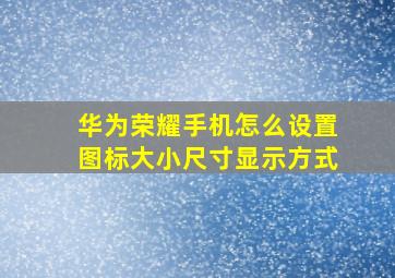 华为荣耀手机怎么设置图标大小尺寸显示方式