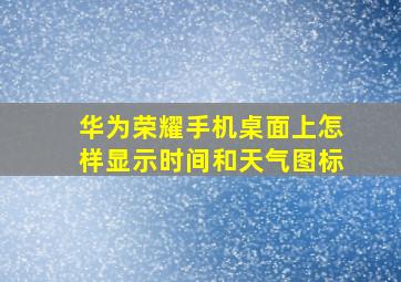 华为荣耀手机桌面上怎样显示时间和天气图标