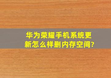 华为荣耀手机系统更新怎么样删内存空间?