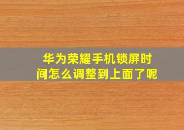 华为荣耀手机锁屏时间怎么调整到上面了呢