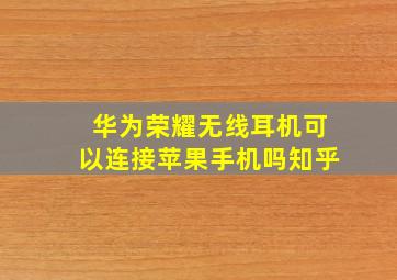 华为荣耀无线耳机可以连接苹果手机吗知乎