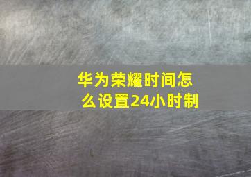 华为荣耀时间怎么设置24小时制