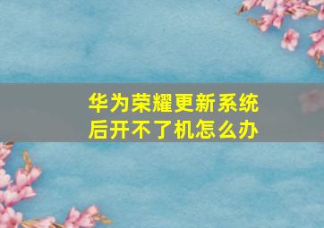 华为荣耀更新系统后开不了机怎么办