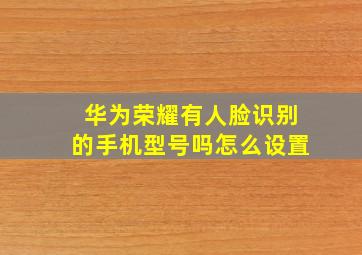 华为荣耀有人脸识别的手机型号吗怎么设置