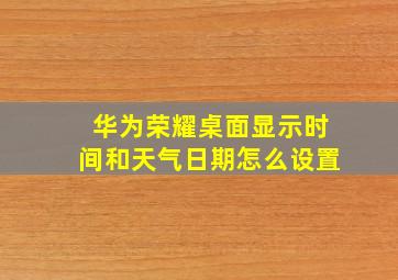 华为荣耀桌面显示时间和天气日期怎么设置