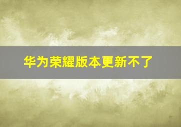 华为荣耀版本更新不了