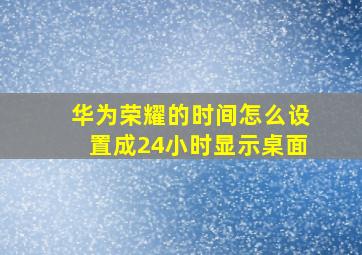 华为荣耀的时间怎么设置成24小时显示桌面