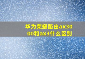 华为荣耀路由ax3000和ax3什么区别