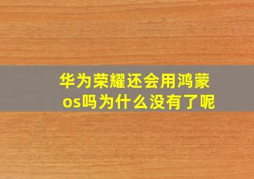 华为荣耀还会用鸿蒙os吗为什么没有了呢