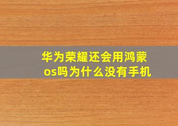 华为荣耀还会用鸿蒙os吗为什么没有手机