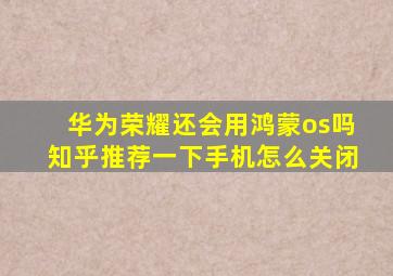 华为荣耀还会用鸿蒙os吗知乎推荐一下手机怎么关闭