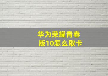 华为荣耀青春版10怎么取卡