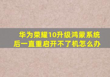 华为荣耀10升级鸿蒙系统后一直重启开不了机怎么办