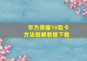 华为荣耀10取卡方法图解教程下载