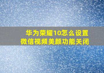 华为荣耀10怎么设置微信视频美颜功能关闭