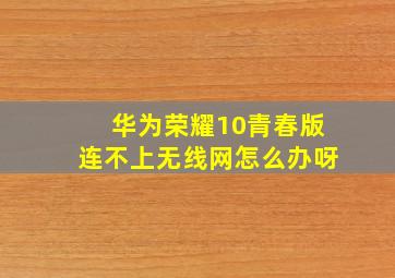 华为荣耀10青春版连不上无线网怎么办呀