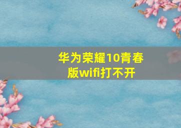 华为荣耀10青春版wifi打不开