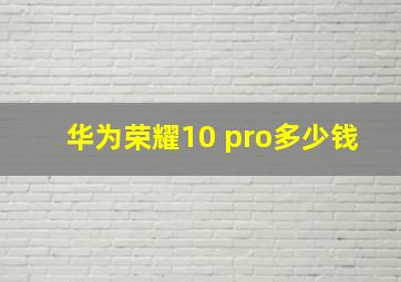 华为荣耀10 pro多少钱