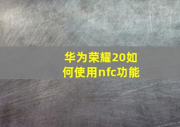 华为荣耀20如何使用nfc功能