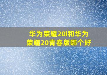 华为荣耀20i和华为荣耀20青春版哪个好