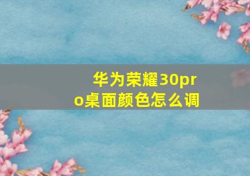 华为荣耀30pro桌面颜色怎么调