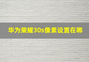 华为荣耀30s像素设置在哪