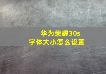 华为荣耀30s字体大小怎么设置