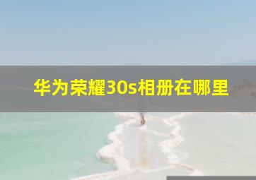 华为荣耀30s相册在哪里