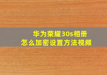 华为荣耀30s相册怎么加密设置方法视频