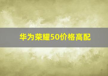 华为荣耀50价格高配