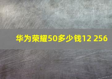 华为荣耀50多少钱12+256