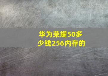 华为荣耀50多少钱256内存的