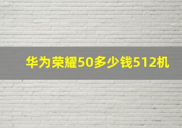 华为荣耀50多少钱512机