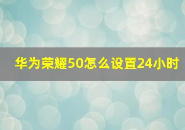 华为荣耀50怎么设置24小时