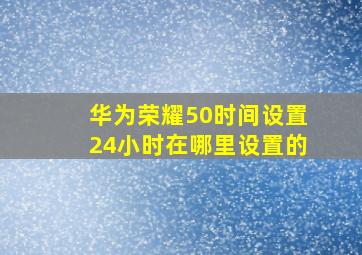 华为荣耀50时间设置24小时在哪里设置的