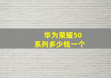 华为荣耀50系列多少钱一个