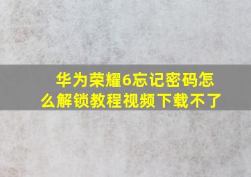 华为荣耀6忘记密码怎么解锁教程视频下载不了