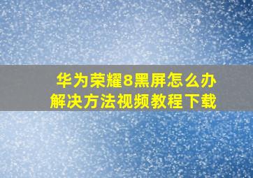 华为荣耀8黑屏怎么办解决方法视频教程下载