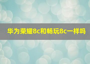 华为荣耀8c和畅玩8c一样吗