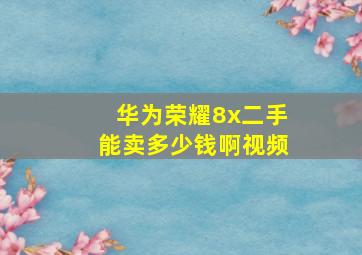 华为荣耀8x二手能卖多少钱啊视频