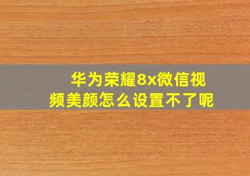 华为荣耀8x微信视频美颜怎么设置不了呢