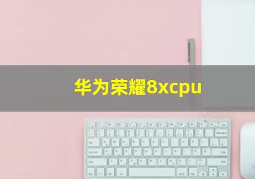 华为荣耀8xcpu