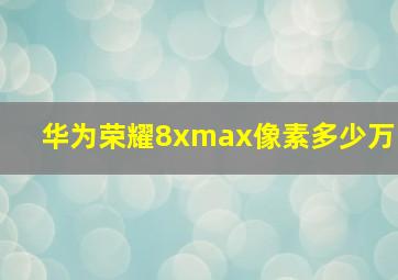 华为荣耀8xmax像素多少万