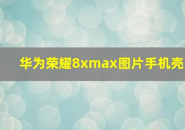 华为荣耀8xmax图片手机壳