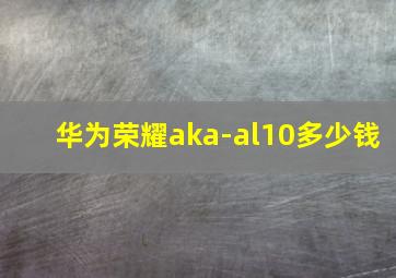 华为荣耀aka-al10多少钱