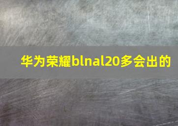 华为荣耀blnal20多会出的