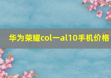 华为荣耀col一al10手机价格